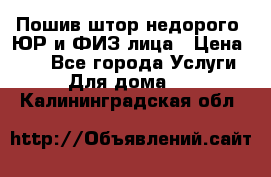 Пошив штор недорого. ЮР и ФИЗ лица › Цена ­ 50 - Все города Услуги » Для дома   . Калининградская обл.